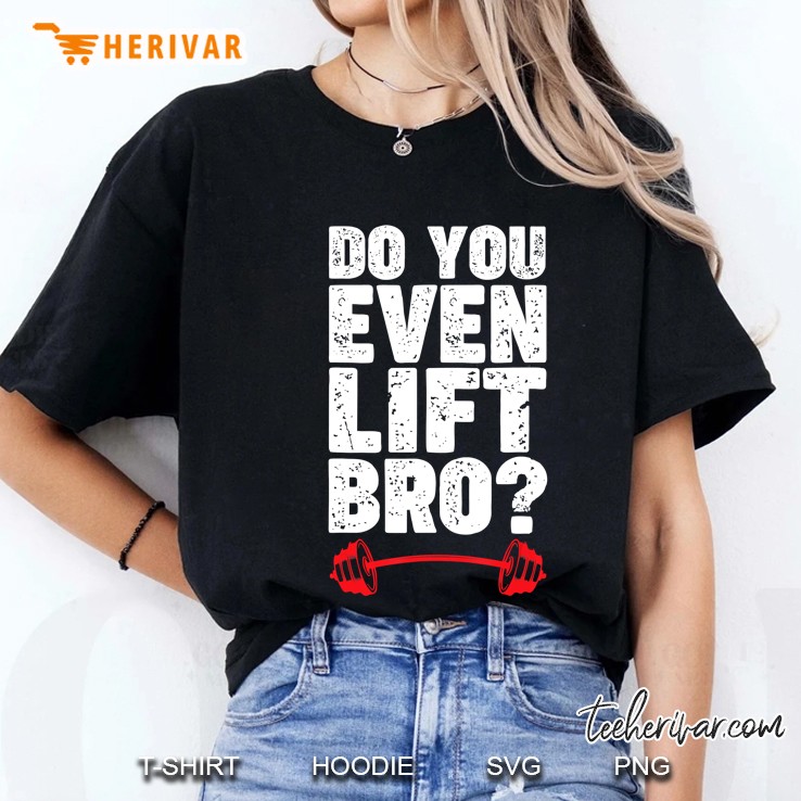 Do You Even Lift Bro Shirt - Funny Do You Even Lift Hoodie