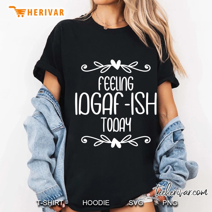 Feeling Idgaf-Ish Today Ladies Tee