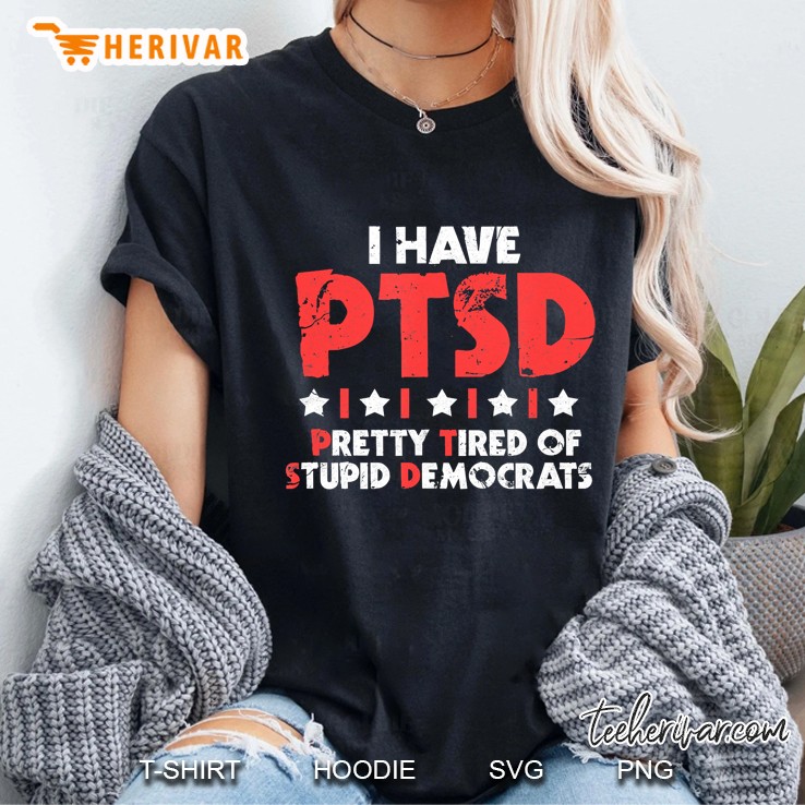 I Have Ptsd Shirt I Pretty Tired Of Stupid Democrats Hoodie