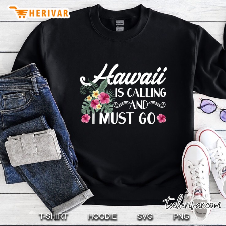 Hawaii Is Calling And I Must Go Shirt Hawaiian Vacation Tank Top Sweatshirt
