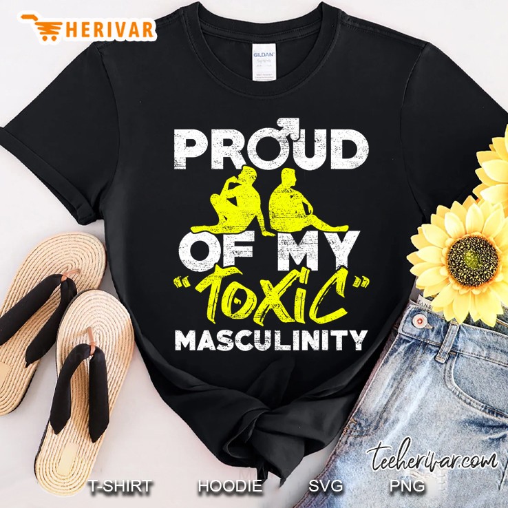Proud Of My Toxic Masculinity Anti Feminism Meninis Shirt