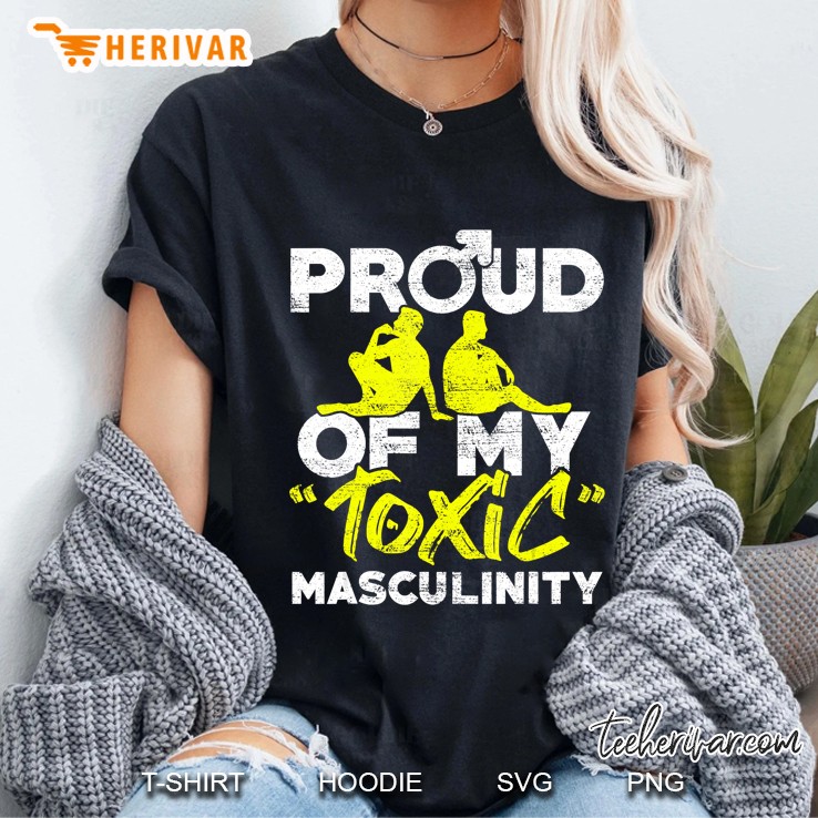 Proud Of My Toxic Masculinity Anti Feminism Meninis Ladies Tee