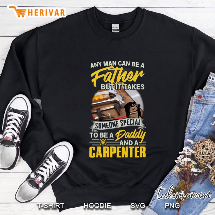 Any Man Can Be A Father But It Takes Someone Special To Be A Daddy And A Carpenter Sweatshirt