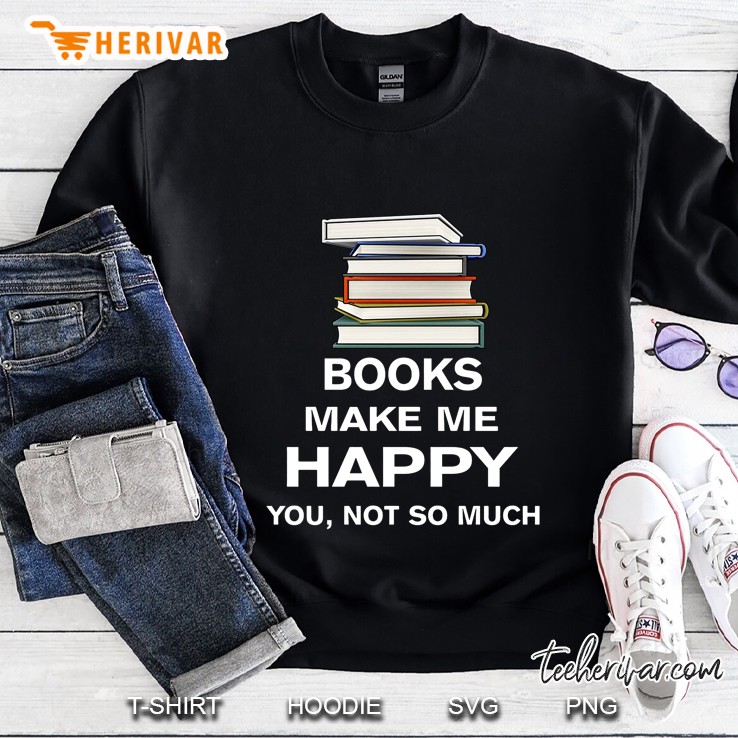 Books Make Me Happy You Not So Much Sweatshirt