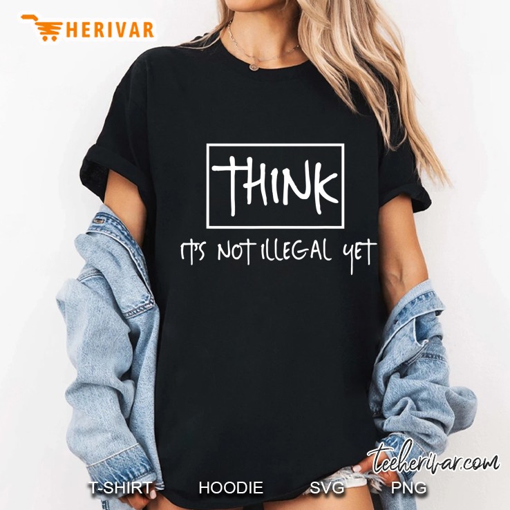 Think It's Not Illegal Yet Hoodie