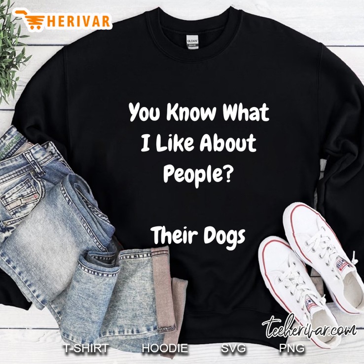 You Know What I Like About People Their Dogs - Funny Sweatshirt
