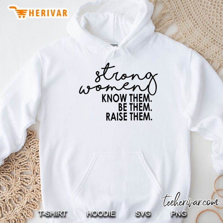 Strong Women Know Them Be Them Raise Them Tshirt Gift Hoodie