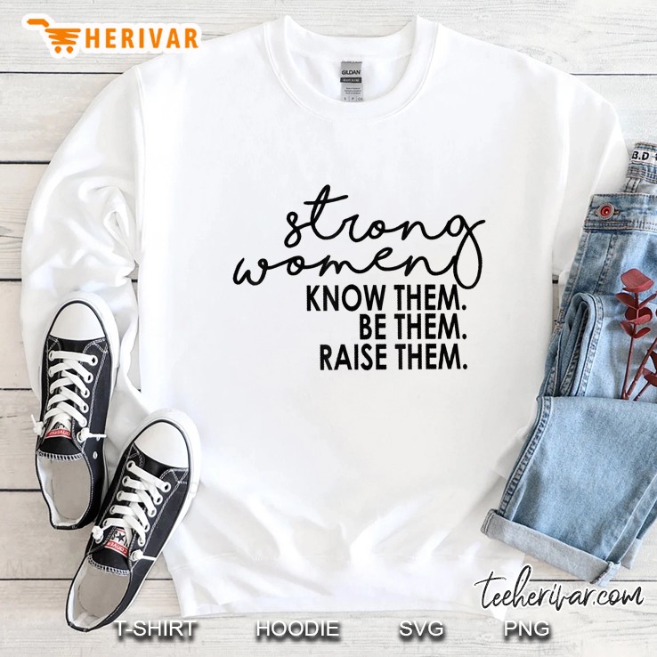Strong Women Know Them Be Them Raise Them Tshirt Gift Sweatshirt