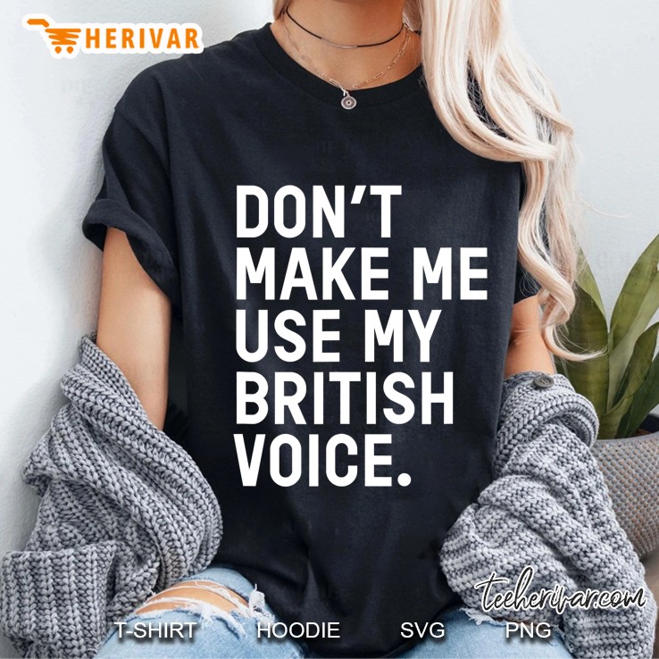 Uk Inspired Dont Make Me Use My British Voice Ladies Tee