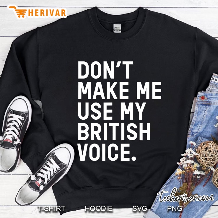 Uk Inspired Dont Make Me Use My British Voice Sweatshirt