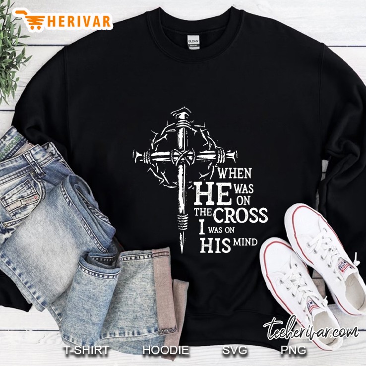 When He Was On The Cross I Was On His Mind Sweatshirt