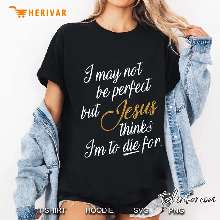 I May Not Be Perfect But Jesus Thinks I