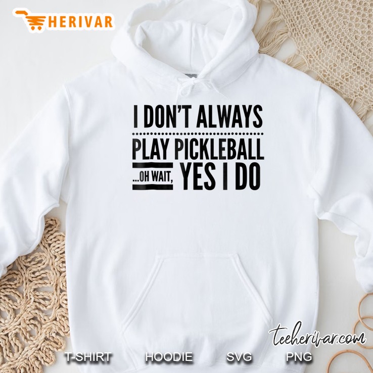 I Don't Always Play Pickleball Oh Wait Yes I Do Tshirt Mugs