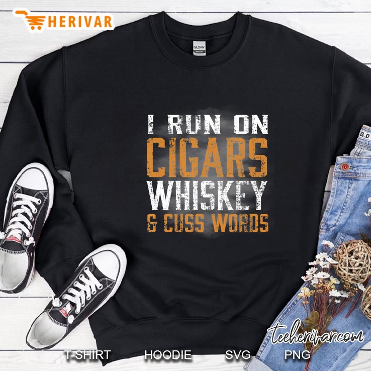 I Run On Cigars Whiskey & Cuss Words Tshirt Sweatshirt