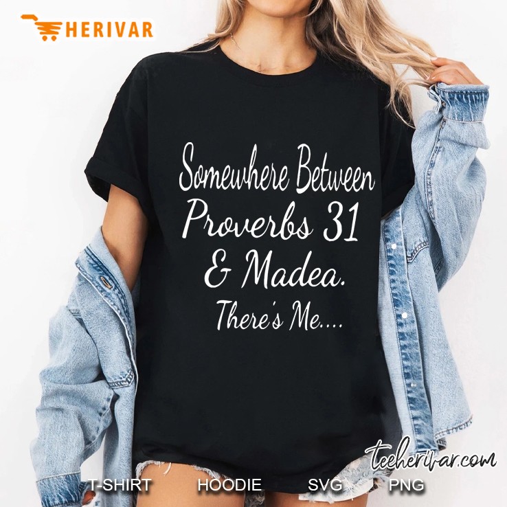 Somewhere Between Proverbs 31 And Madea There's Me Hoodie