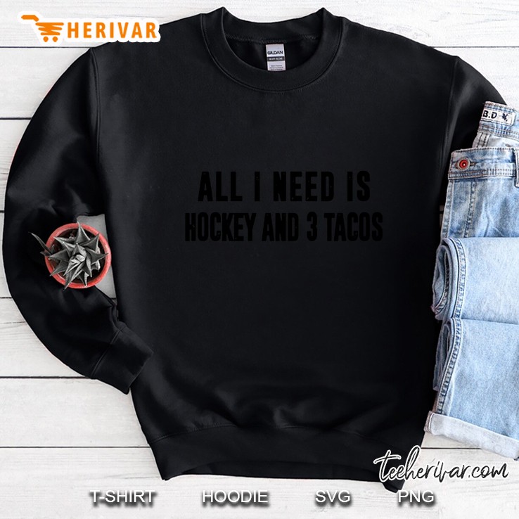 All I Need Is Hockey And 3 Tacos Sweatshirt