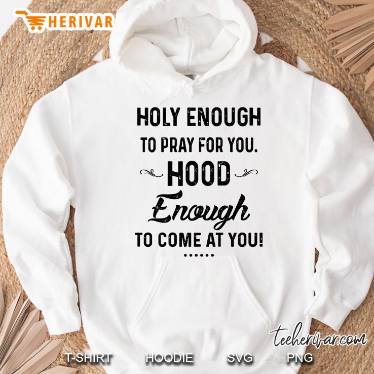 Holy Enough To Pray For You Hood Enough To Come At You Hoodie