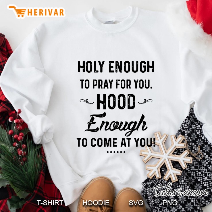 Holy Enough To Pray For You Hood Enough To Come At You Sweatshirt
