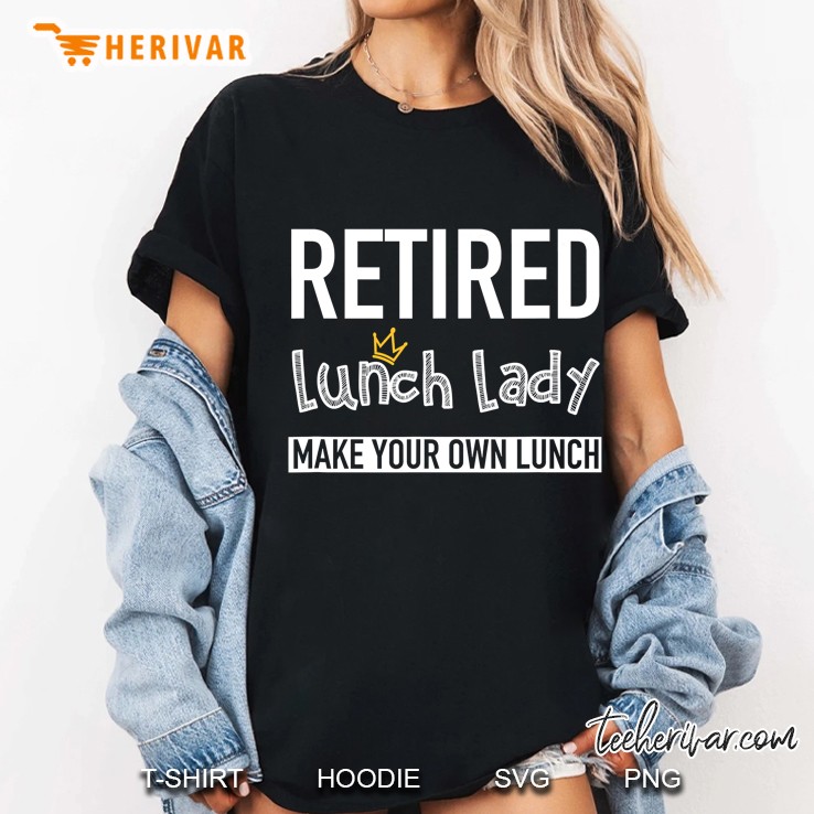Retired Lunch Lady Make Your Own Lunch Ladies Tee