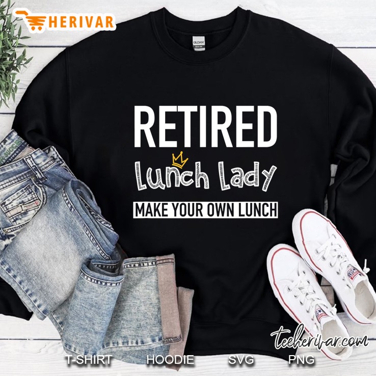 Retired Lunch Lady Make Your Own Lunch Sweatshirt