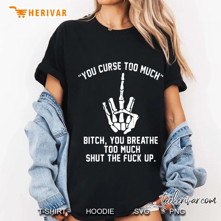 You Curse Too Much Bitch You Breathe Too Much Shut The F Up Hoodie