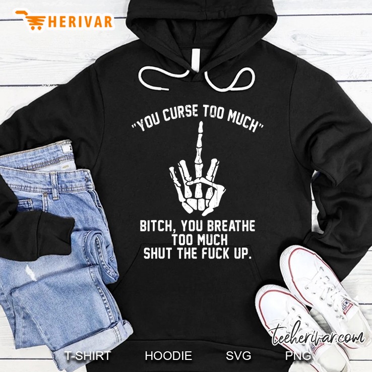 You Curse Too Much Bitch You Breathe Too Much Shut The F Up Mugs