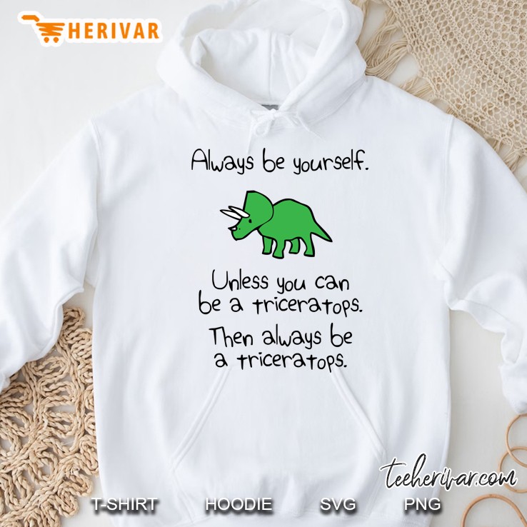 Always Be Yourself, Unless You Can Be A Triceratops Hoodie