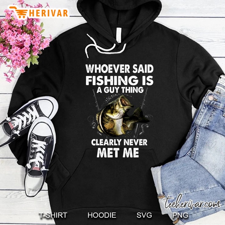 Whoever Said Fishing Is A Guy Thing Clearly Never Met Me Hoodie
