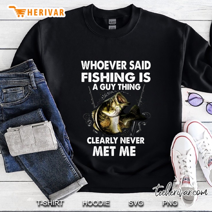 Whoever Said Fishing Is A Guy Thing Clearly Never Met Me Sweatshirt