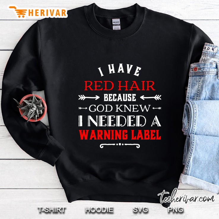 I Have Red Hair Because God Knew I Needed A Warning Label Sweatshirt