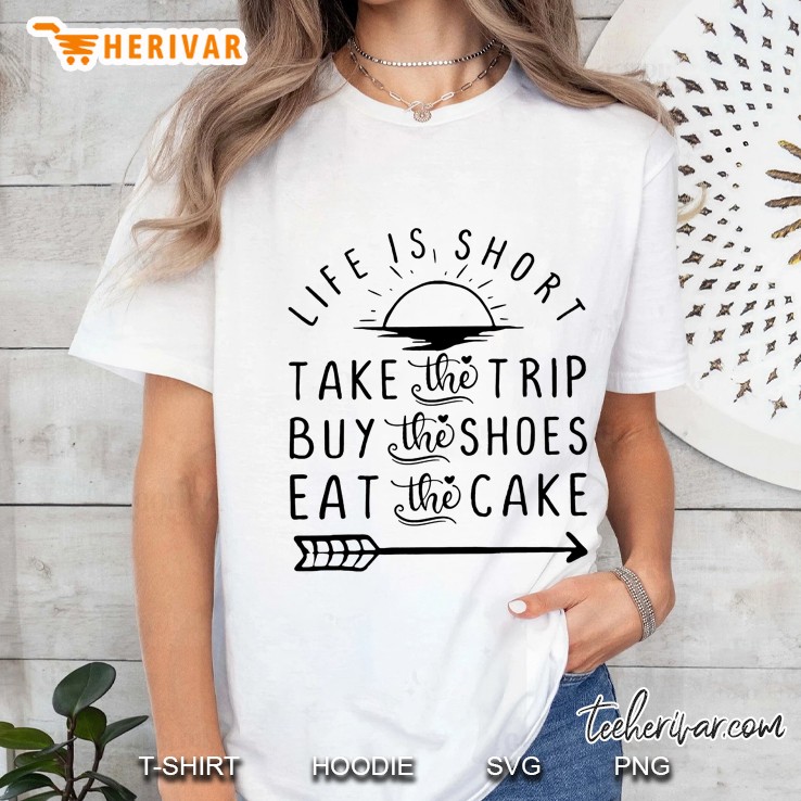 Life Is Short Take The Trip Buy The Shoes Eat The Cake Ladies Tee
