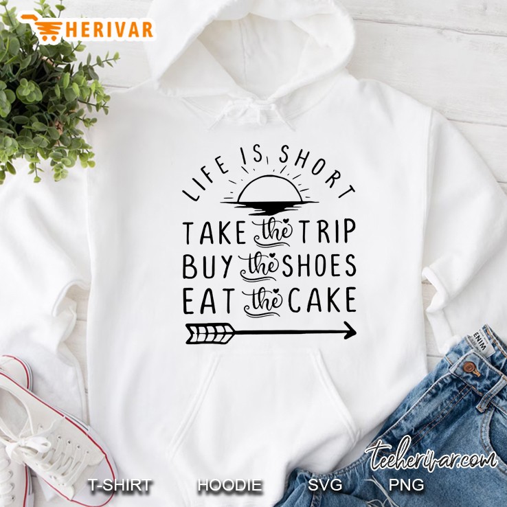 Life Is Short Take The Trip Buy The Shoes Eat The Cake Hoodie