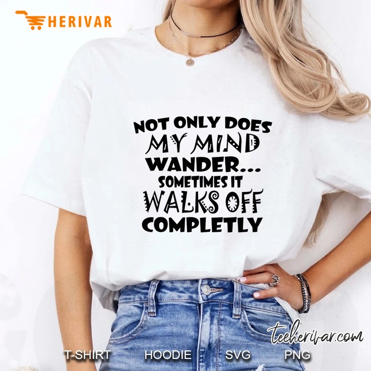 Not Only Does My Mind Wander Sometimes It Walks Off Completly Ladies Tee