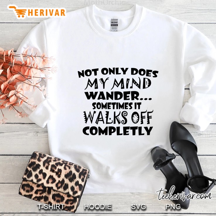 Not Only Does My Mind Wander Sometimes It Walks Off Completly Sweatshirt