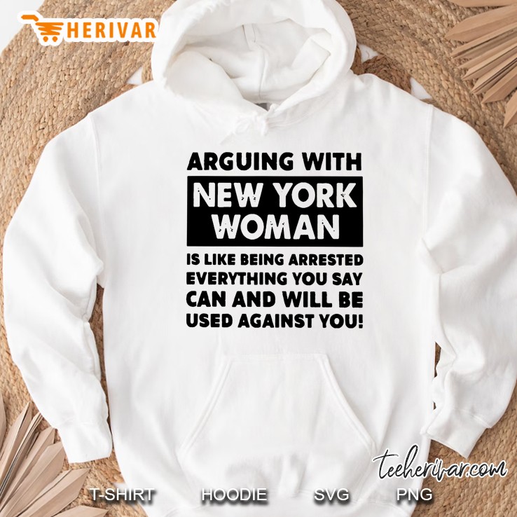 Arguing With New York Woman Is Like Being Arrested Everything You Say Hoodie