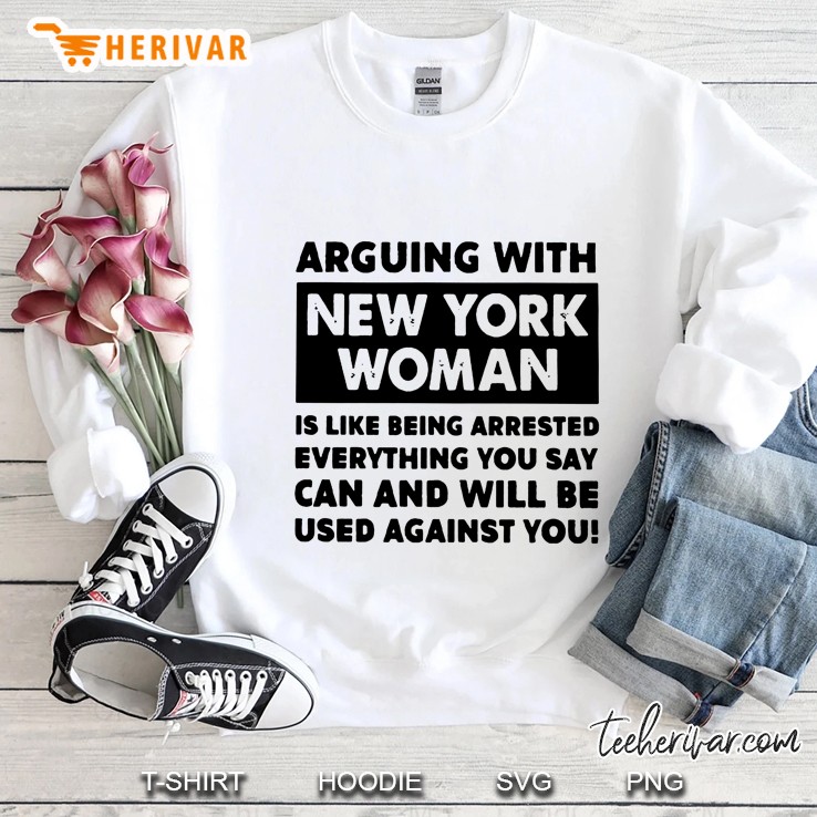 Arguing With New York Woman Is Like Being Arrested Everything You Say Sweatshirt