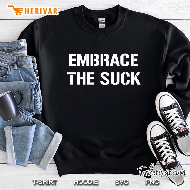 Embrace The Suck Shirt Sweatshirt