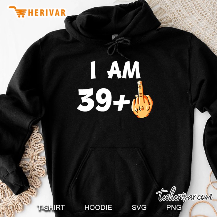I Am 39 Plus Middle Finger Funny 40Th Birthday Hoodie