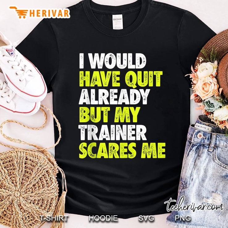 I Would Have Quit Already But My Trainer Scares Me Funny Gym Tank Top Shirt