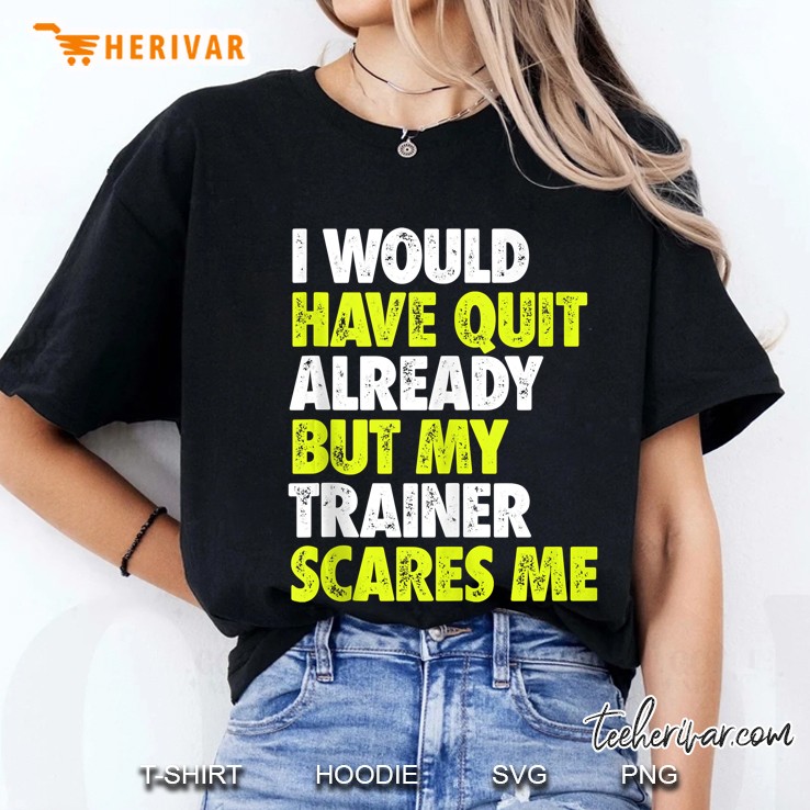 I Would Have Quit Already But My Trainer Scares Me Funny Gym Tank Top Hoodie