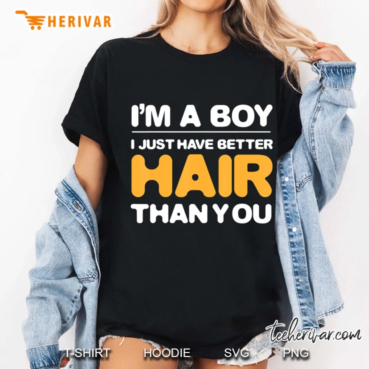 I'm A Boy I Just Have Better Hair Than You Bithday Gifts Hoodie