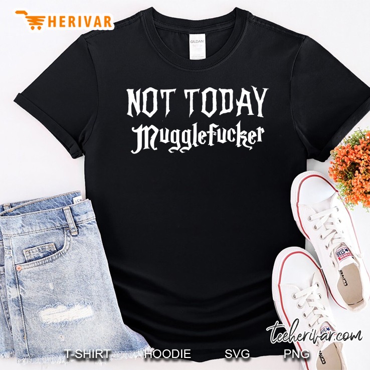 Not Today Mugglefucker Shirt,Fresh Out Of Fucks Fuck You Shirt