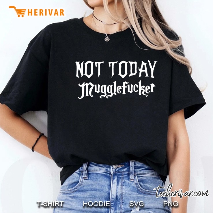 Not Today Mugglefucker Shirt,Fresh Out Of Fucks Fuck You Hoodie