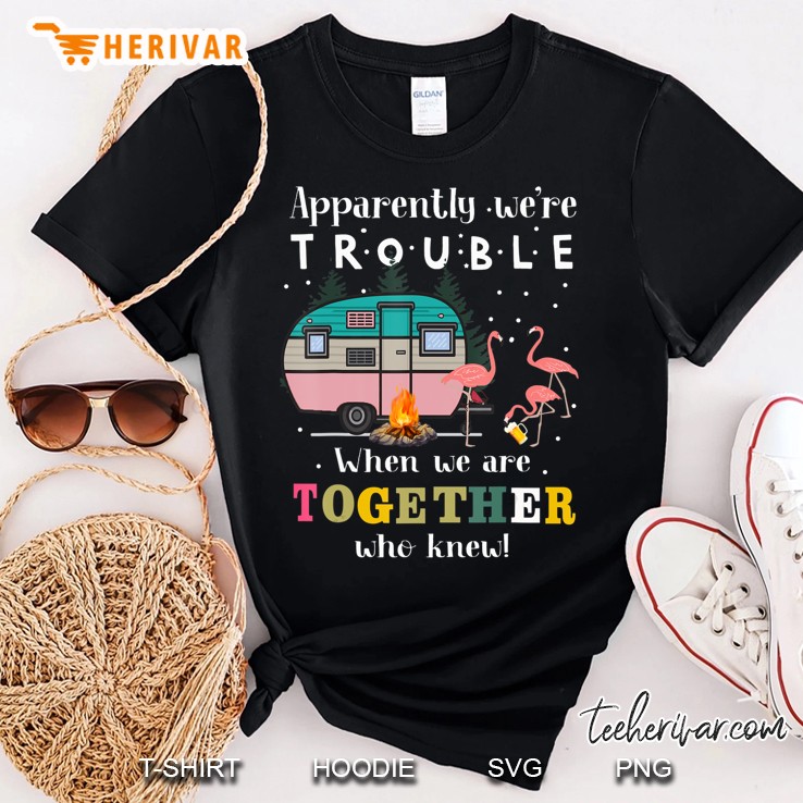 Apparently We're Trouble When We Are Together Camping Gift Shirt