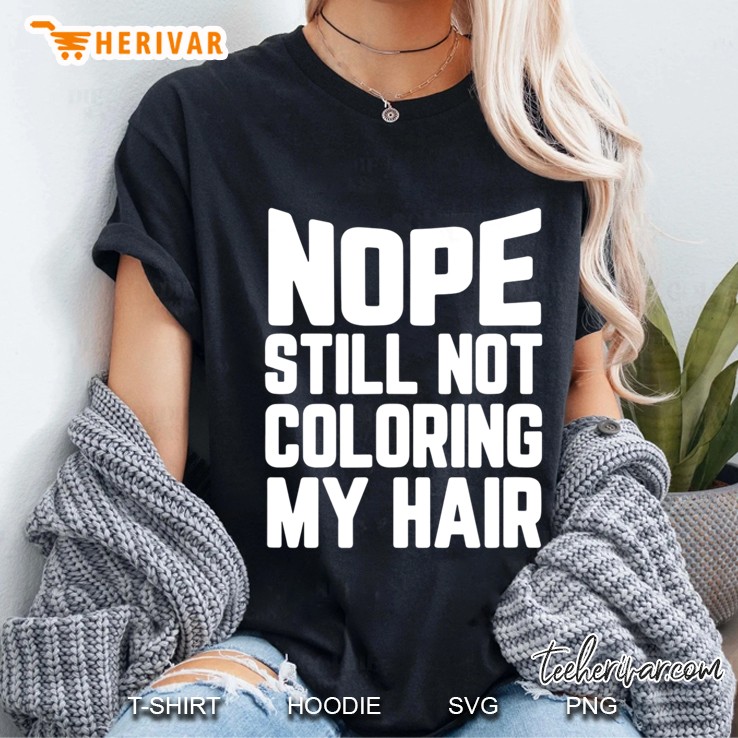 Nope Still Not Coloring My Hair Grey Hair Gift Ladies Tee
