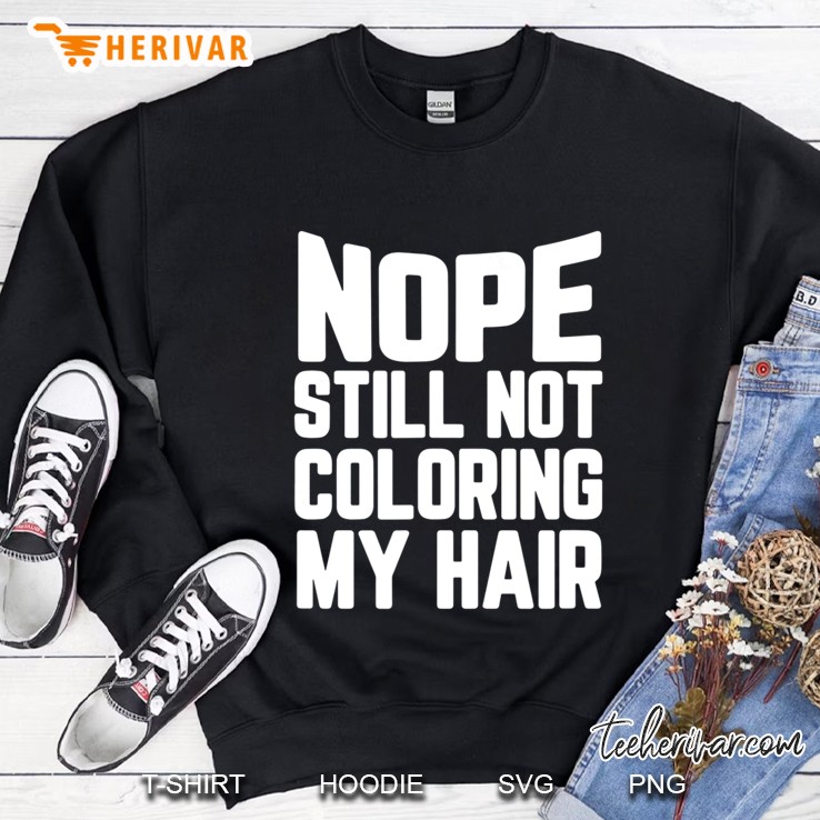 Nope Still Not Coloring My Hair Grey Hair Gift Sweatshirt
