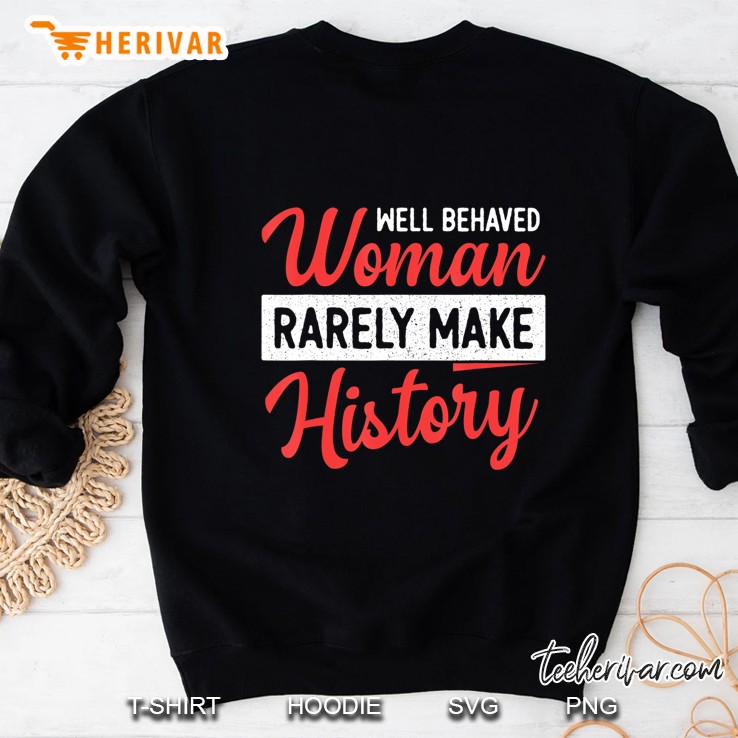 Well Behaved Women Rarely Make History Feminist Sweatshirt