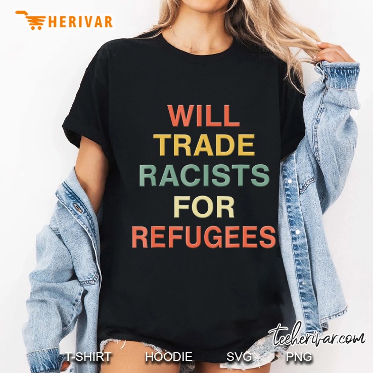 Will Trade Racists For Refugees Shirt Retro Vintage Tee Hoodie