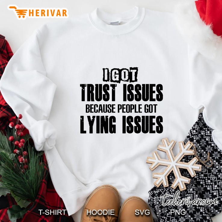 I Got Trust Issues Because People Got Lying Issues Sweatshirt
