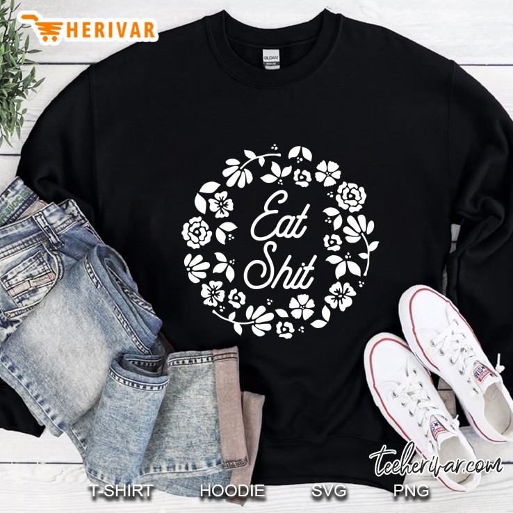 Eat Shit - Cute Feminine Flowers Adult Humor Insult Happens Sweatshirt
